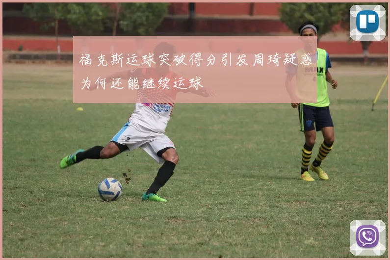 福克斯运球突破得分引发周琦疑惑为何还能继续运球